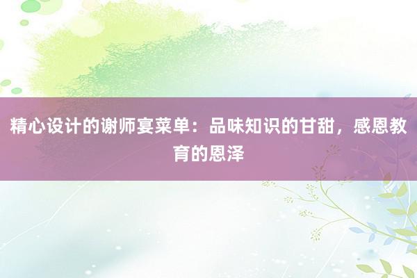 精心设计的谢师宴菜单：品味知识的甘甜，感恩教育的恩泽