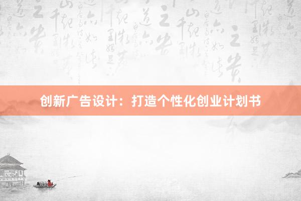 创新广告设计：打造个性化创业计划书